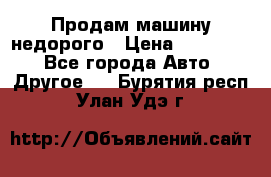 Продам машину недорого › Цена ­ 180 000 - Все города Авто » Другое   . Бурятия респ.,Улан-Удэ г.